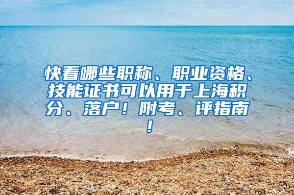 快看哪些职称、职业资格、技能证书可以用于上海积分、落户！附考、评指南！