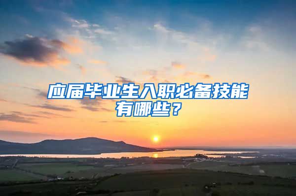 应届毕业生入职必备技能有哪些？