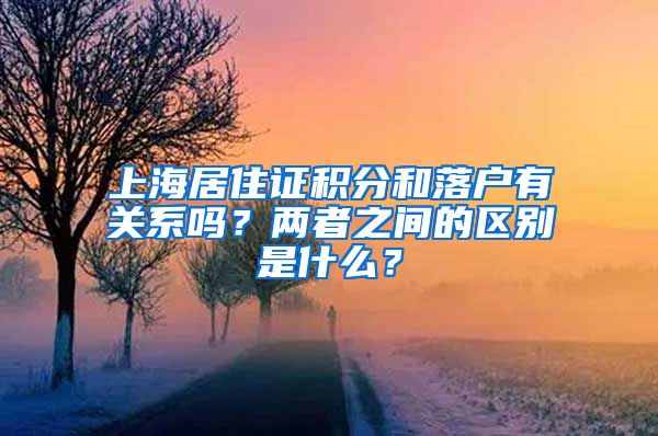 上海居住证积分和落户有关系吗？两者之间的区别是什么？