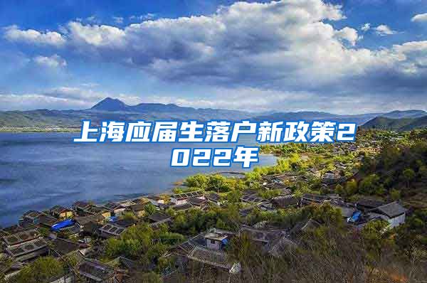 上海应届生落户新政策2022年