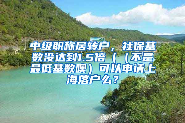 中级职称居转户，社保基数没达到1.5倍（（不是最低基数噢）可以申请上海落户么？