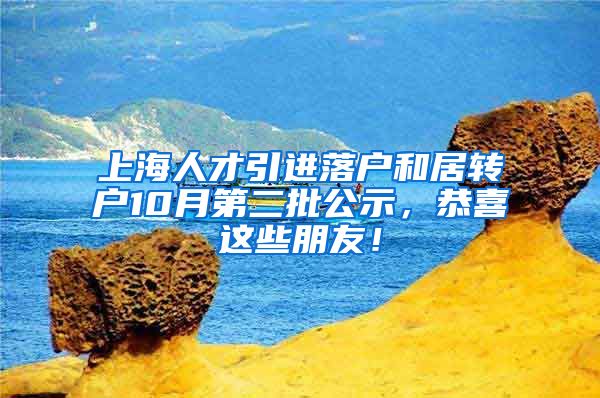 上海人才引进落户和居转户10月第二批公示，恭喜这些朋友！