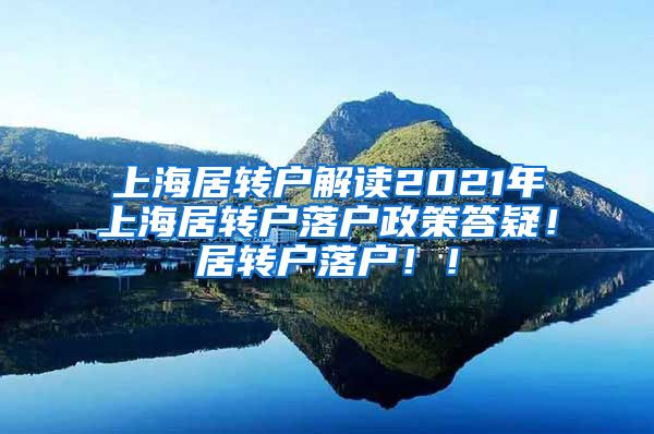 上海居转户解读2021年上海居转户落户政策答疑！居转户落户！！