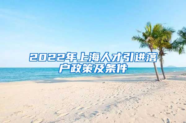 2022年上海人才引进落户政策及条件