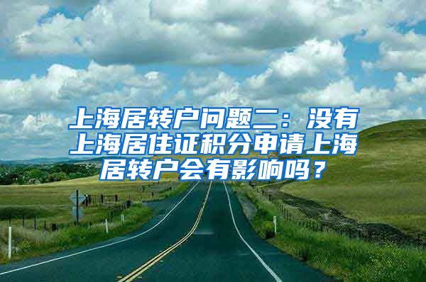 上海居转户问题二：没有上海居住证积分申请上海居转户会有影响吗？