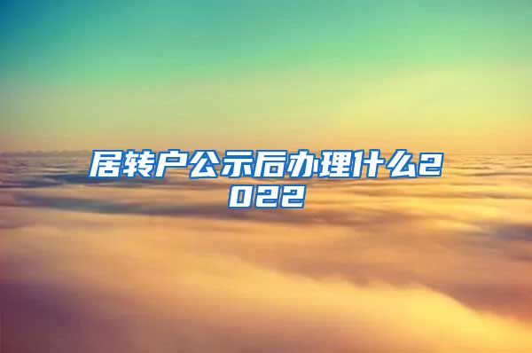 居转户公示后办理什么2022