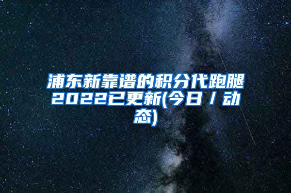 浦东新靠谱的积分代跑腿2022已更新(今日／动态)