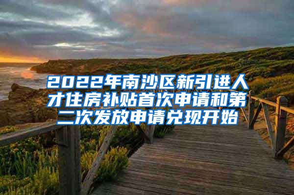 2022年南沙区新引进人才住房补贴首次申请和第二次发放申请兑现开始