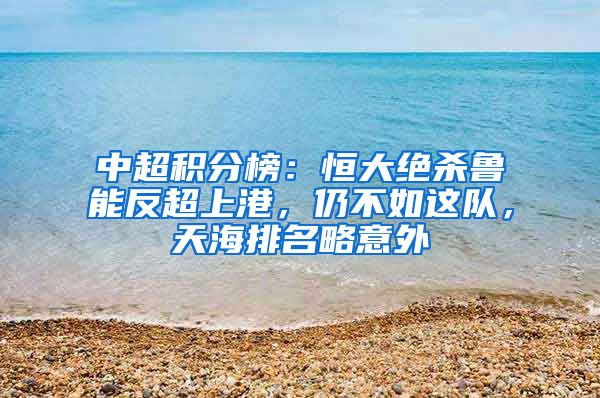 中超积分榜：恒大绝杀鲁能反超上港，仍不如这队，天海排名略意外