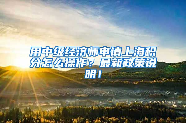 用中级经济师申请上海积分怎么操作？最新政策说明！