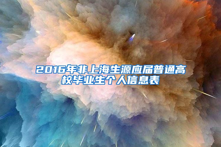 2016年非上海生源应届普通高校毕业生个人信息表