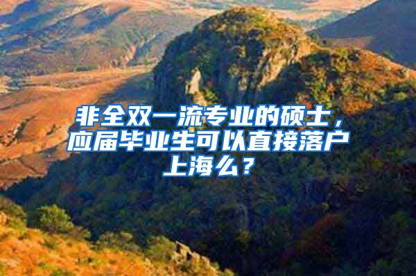 非全双一流专业的硕士，应届毕业生可以直接落户上海么？