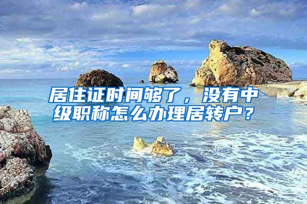 居住证时间够了，没有中级职称怎么办理居转户？