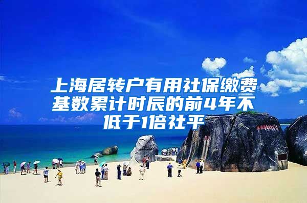 上海居转户有用社保缴费基数累计时辰的前4年不低于1倍社平