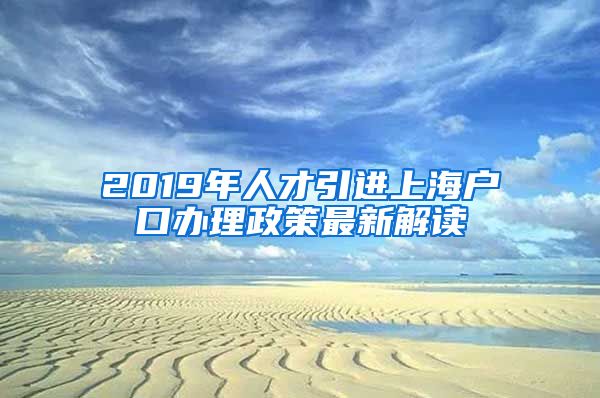 2019年人才引进上海户口办理政策最新解读