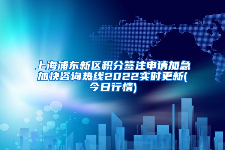 上海浦东新区积分签注申请加急加快咨询热线2022实时更新(今日行情)