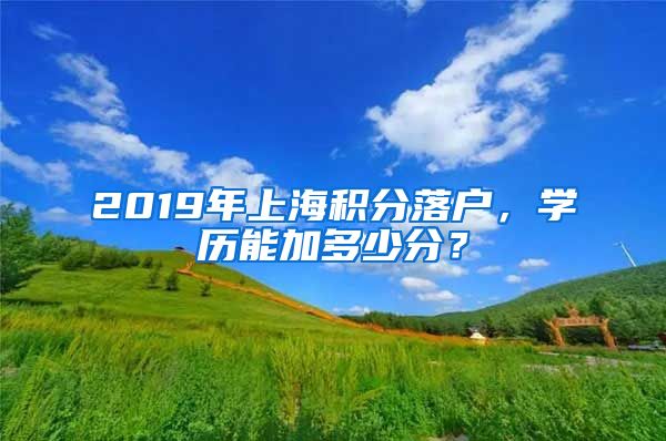 2019年上海积分落户，学历能加多少分？