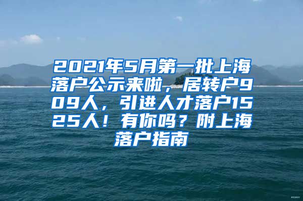 2021年5月第一批上海落户公示来啦，居转户909人，引进人才落户1525人！有你吗？附上海落户指南