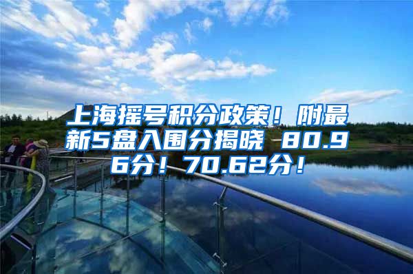 上海摇号积分政策！附最新5盘入围分揭晓 80.96分！70.62分！