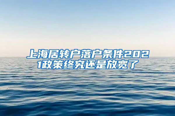 上海居转户落户条件2021政策终究还是放宽了