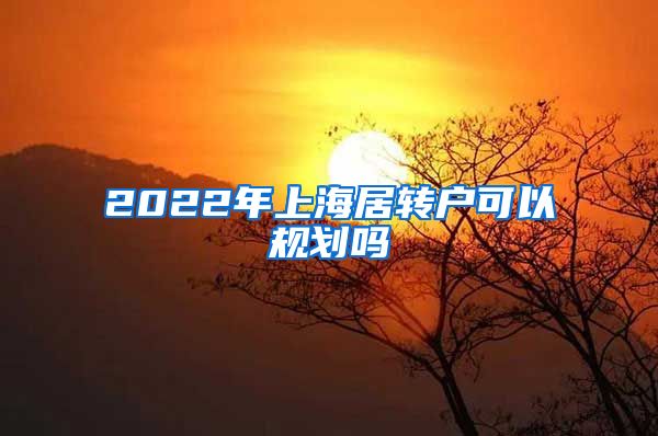 2022年上海居转户可以规划吗