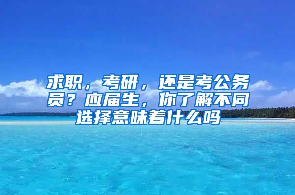 求职，考研，还是考公务员？应届生，你了解不同选择意味着什么吗