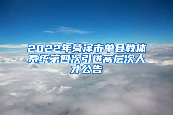 2022年菏泽市单县教体系统第四次引进高层次人才公告