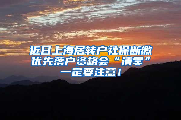 近日上海居转户社保断缴优先落户资格会“清零”一定要注意！