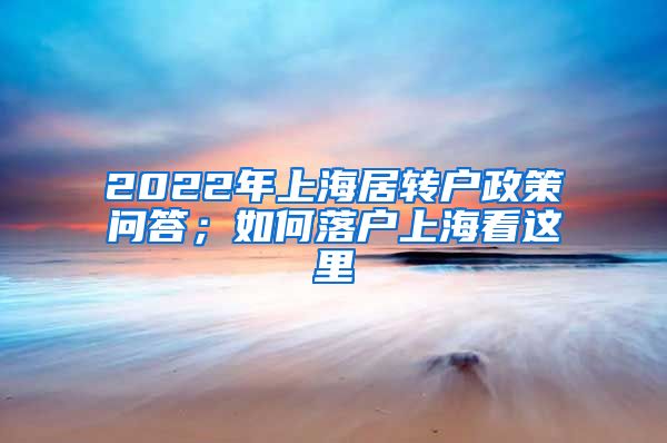 2022年上海居转户政策问答；如何落户上海看这里