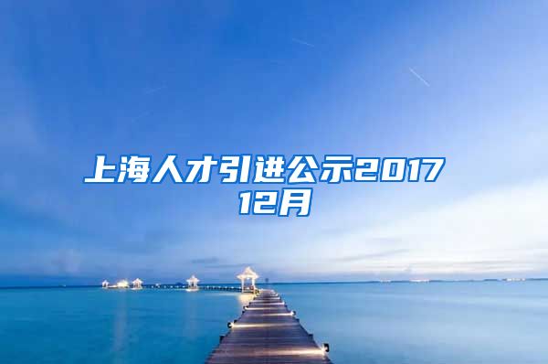 上海人才引进公示2017 12月