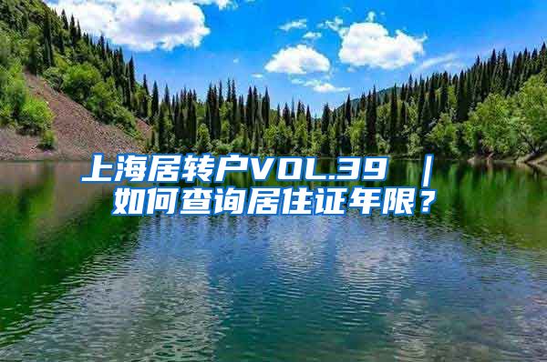 上海居转户VOL.39 ｜ 如何查询居住证年限？