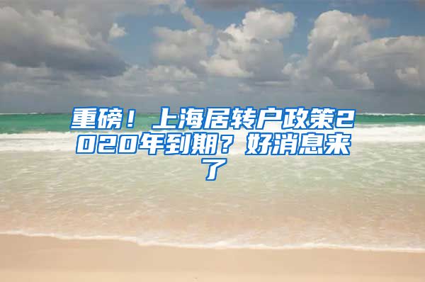 重磅！上海居转户政策2020年到期？好消息来了