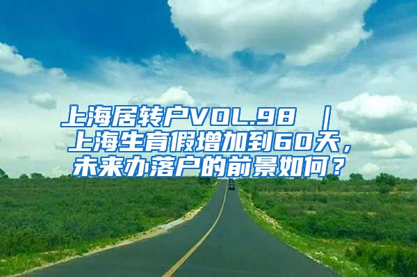 上海居转户VOL.98 ｜ 上海生育假增加到60天，未来办落户的前景如何？