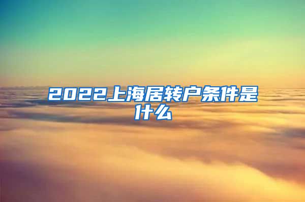 2022上海居转户条件是什么