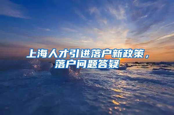 上海人才引进落户新政策，落户问题答疑