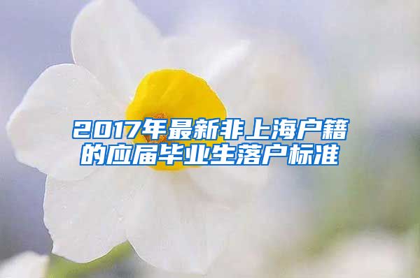 2017年最新非上海户籍的应届毕业生落户标准