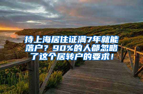 持上海居住证满7年就能落户？90%的人都忽略了这个居转户的要求！