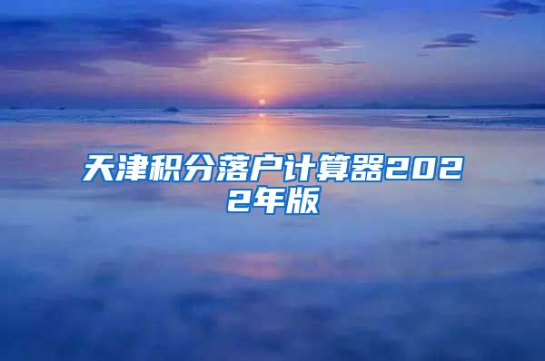 天津积分落户计算器2022年版