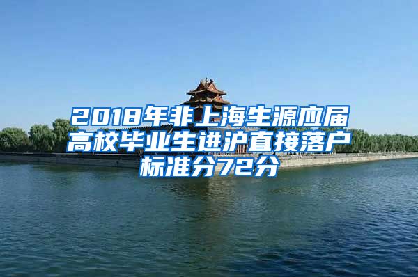 2018年非上海生源应届高校毕业生进沪直接落户标准分72分