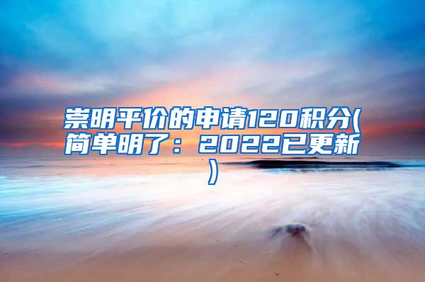 崇明平价的申请120积分(简单明了：2022已更新)