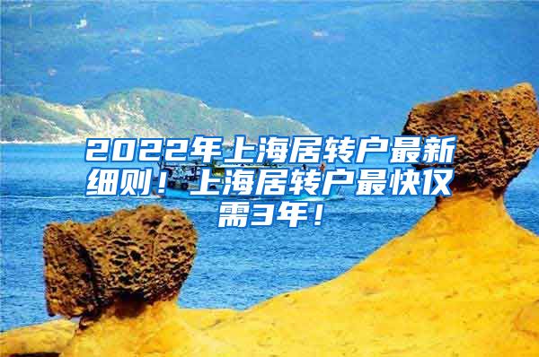 2022年上海居转户最新细则！上海居转户最快仅需3年！