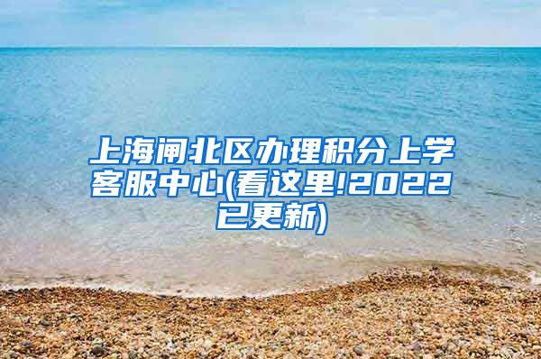 上海闸北区办理积分上学客服中心(看这里!2022已更新)