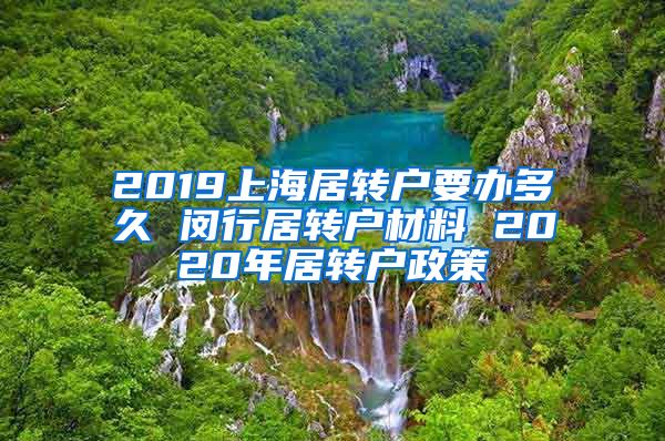 2019上海居转户要办多久 闵行居转户材料 2020年居转户政策