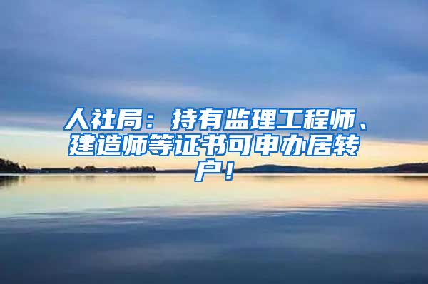 人社局：持有监理工程师、建造师等证书可申办居转户！