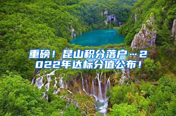 重磅！昆山积分落户…2022年达标分值公布！