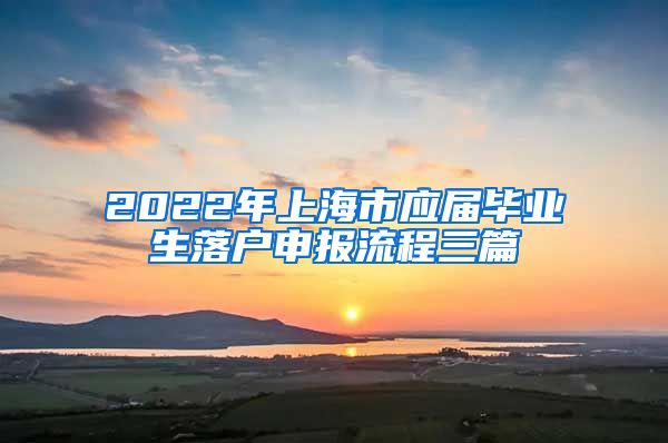 2022年上海市应届毕业生落户申报流程三篇