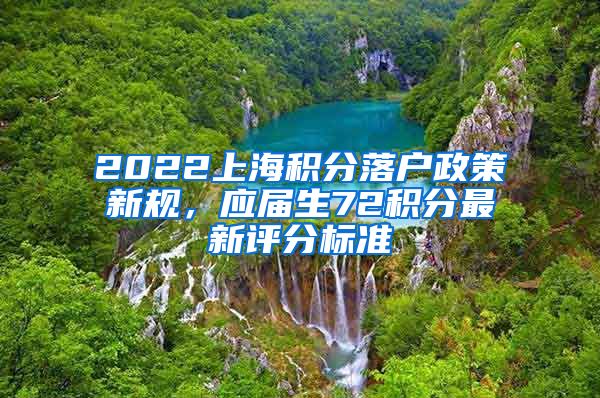 2022上海积分落户政策新规，应届生72积分最新评分标准