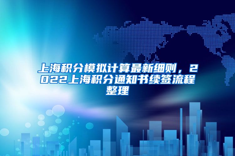 上海积分模拟计算最新细则，2022上海积分通知书续签流程整理