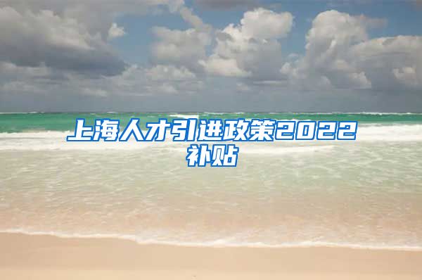 上海人才引进政策2022补贴