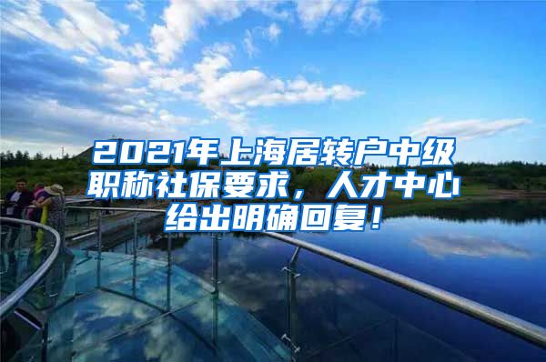 2021年上海居转户中级职称社保要求，人才中心给出明确回复！